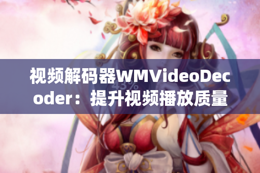 視頻解碼器WMVideoDecoder：提升視頻播放質(zhì)量的利器(1)