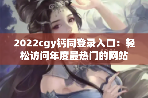 2022cgy鈣同登錄入口：輕松訪問年度最熱門的網(wǎng)站