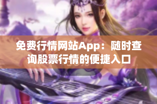 免費行情網(wǎng)站App：隨時查詢股票行情的便捷入口