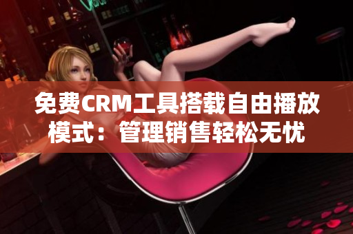 免費(fèi)CRM工具搭載自由播放模式：管理銷售輕松無(wú)憂