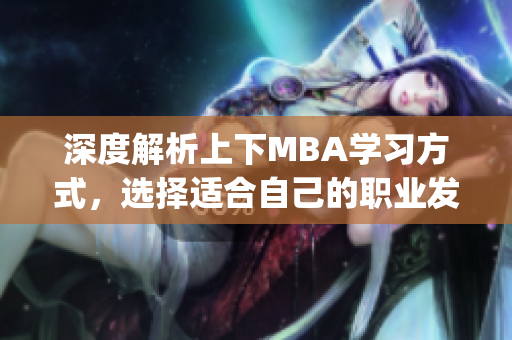 深度解析上下MBA學(xué)習(xí)方式，選擇適合自己的職業(yè)發(fā)展方向(1)