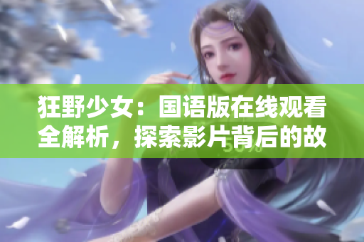 狂野少女：國語版在線觀看全解析，探索影片背后的故事和風(fēng)格