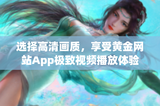 選擇高清畫質，享受黃金網站App極致視頻播放體驗