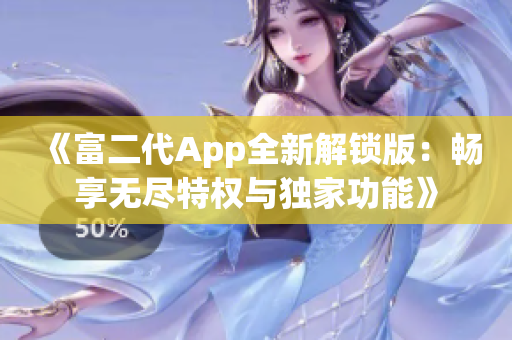 《富二代App全新解鎖版：暢享無盡特權(quán)與獨家功能》