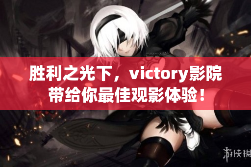 勝利之光下，victory影院帶給你最佳觀影體驗！