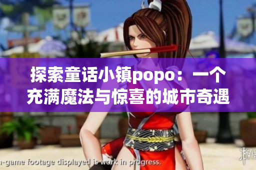 探索童話小鎮(zhèn)popo：一個充滿魔法與驚喜的城市奇遇