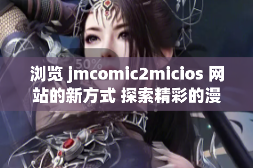 瀏覽 jmcomic2micios 網(wǎng)站的新方式 探索精彩的漫畫內(nèi)容(1)