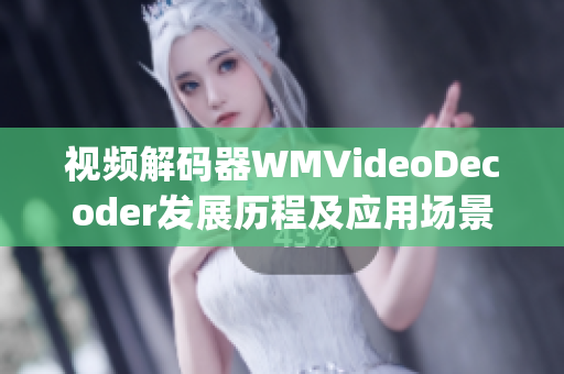 視頻解碼器WMVideoDecoder發(fā)展歷程及應(yīng)用場景分享(1)