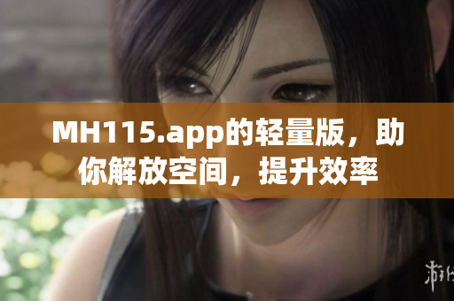 MH115.app的輕量版，助你解放空間，提升效率