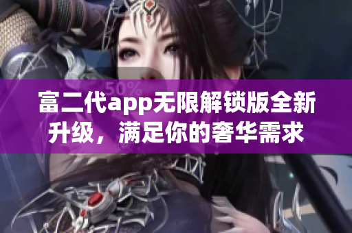 富二代app無限解鎖版全新升級，滿足你的奢華需求