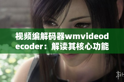 視頻編解碼器wmvideodecoder：解讀其核心功能和應(yīng)用領(lǐng)域