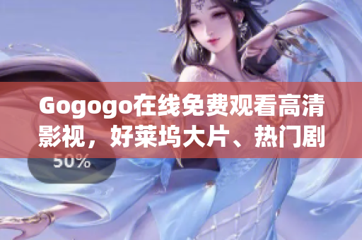 Gogogo在線免費觀看高清影視，好萊塢大片、熱門劇集應(yīng)有盡有