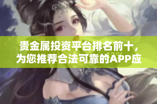 貴金屬投資平臺排名前十，為您推薦合法可靠的APP應用程序