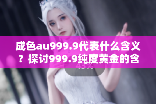 成色au999.9代表什么含義？探討999.9純度黃金的含義