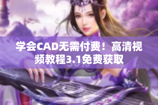 學(xué)會(huì)CAD無(wú)需付費(fèi)！高清視頻教程3.1免費(fèi)獲取