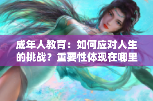 成年人教育：如何應對人生的挑戰(zhàn)？重要性體現(xiàn)在哪里？