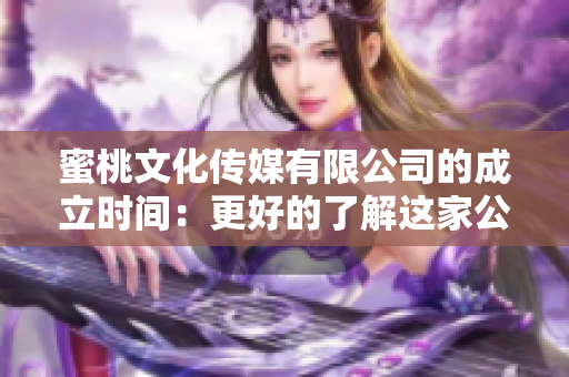 蜜桃文化傳媒有限公司的成立時間：更好的了解這家公司！