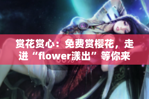 賞花賞心：免費賞櫻花，走進“flower漾出”等你來體驗