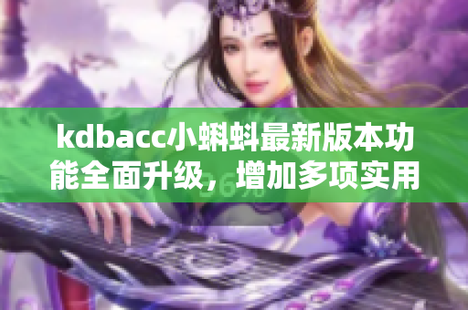 kdbacc小蝌蚪最新版本功能全面升級，增加多項實用功能