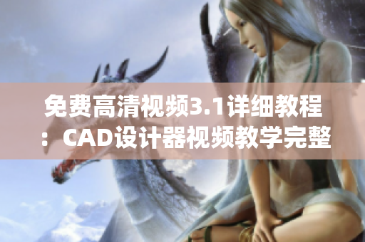 免費(fèi)高清視頻3.1詳細(xì)教程：CAD設(shè)計(jì)器視頻教學(xué)完整版(1)