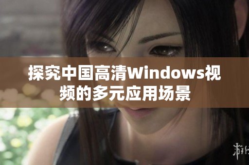 探究中國高清Windows視頻的多元應(yīng)用場景