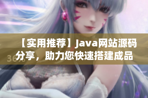 【實(shí)用推薦】Java網(wǎng)站源碼分享，助力您快速搭建成品網(wǎng)站