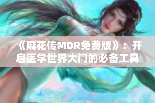 《麻花傳MDR免費版》：開啟醫(yī)學(xué)世界大門的必備工具