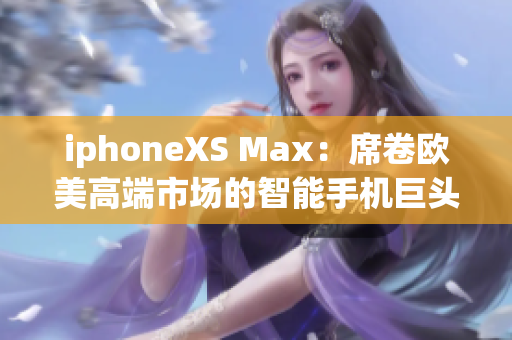 iphoneXS Max：席卷歐美高端市場的智能手機(jī)巨頭