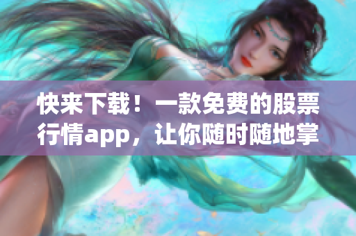 快來(lái)下載！一款免費(fèi)的股票行情app，讓你隨時(shí)隨地掌握最新市場(chǎng)動(dòng)態(tài)