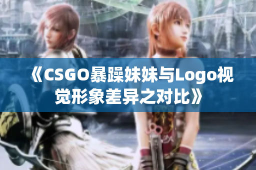 《CSGO暴躁妹妹與Logo視覺形象差異之對比》