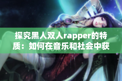 探究黑人雙人rapper的特質(zhì)：如何在音樂和社會(huì)中獲得成功