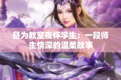 晝?yōu)榻淌乙箲褜W(xué)生：一段師生情深的溫柔故事