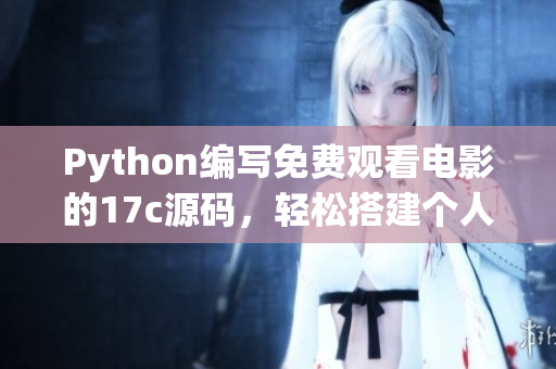 Python編寫免費觀看電影的17c源碼，輕松搭建個人電影平臺