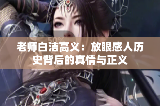 老師白潔高義：放眼感人歷史背后的真情與正義