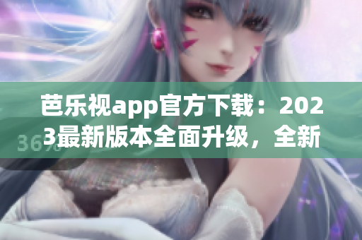 芭樂(lè)視app官方下載：2023最新版本全面升級(jí)，全新體驗(yàn)等你來(lái)！(1)