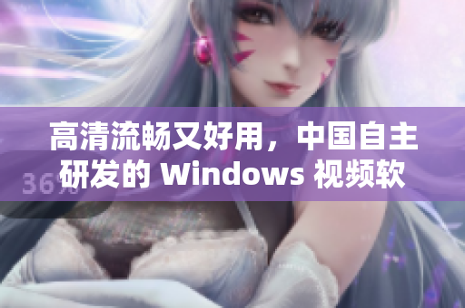 高清流暢又好用，中國(guó)自主研發(fā)的 Windows 視頻軟件來(lái)了！