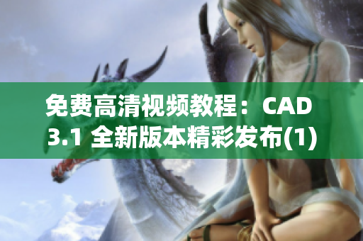 免費高清視頻教程：CAD 3.1 全新版本精彩發(fā)布(1)