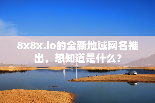 8x8x.io的全新地域網(wǎng)名推出，想知道是什么？