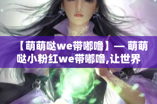 【萌萌噠we帶嘟嚕】— 萌萌噠小粉紅we帶嘟嚕,讓世界充滿歡樂