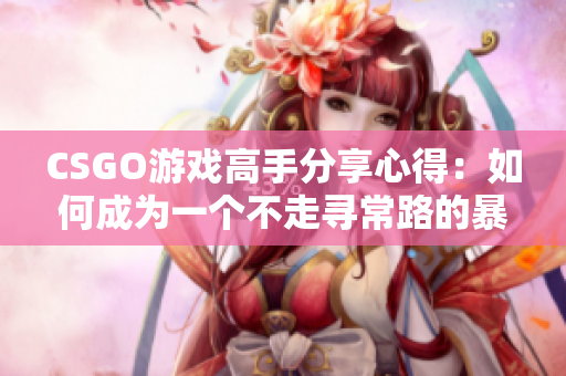 CSGO游戲高手分享心得：如何成為一個(gè)不走尋常路的暴躁老姐