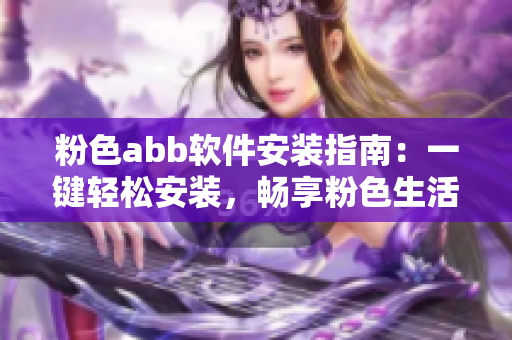 粉色abb軟件安裝指南：一鍵輕松安裝，暢享粉色生活