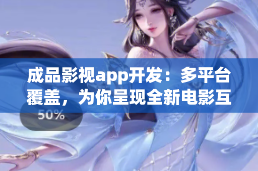 成品影視app開發(fā)：多平臺覆蓋，為你呈現(xiàn)全新電影互動體驗(1)