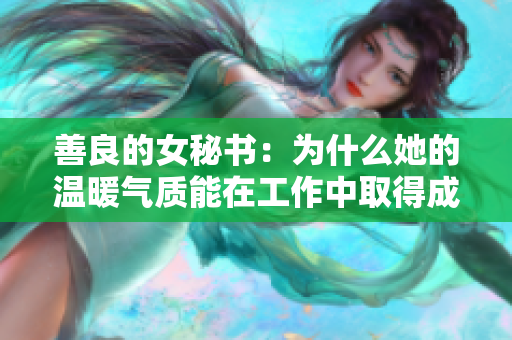 善良的女秘書：為什么她的溫暖氣質(zhì)能在工作中取得成功？