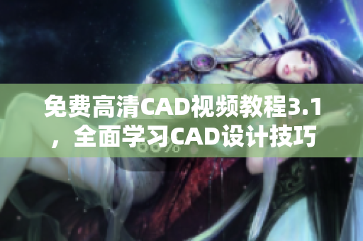 免費高清CAD視頻教程3.1，全面學(xué)習(xí)CAD設(shè)計技巧