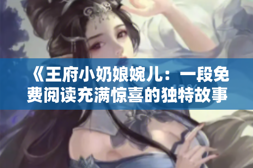 《王府小奶娘婉兒：一段免費閱讀充滿驚喜的獨特故事》