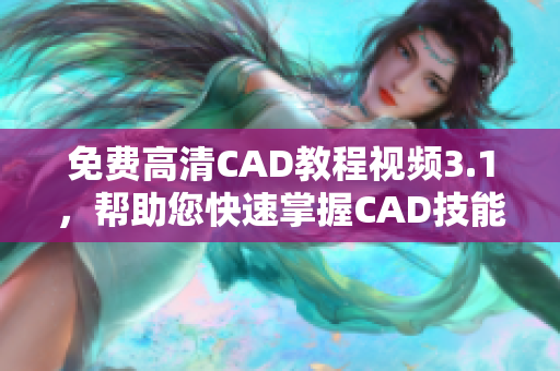 免費(fèi)高清CAD教程視頻3.1，幫助您快速掌握CAD技能