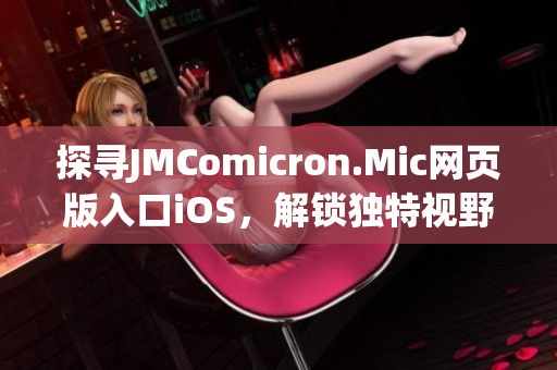 探尋JMComicron.Mic網(wǎng)頁版入口iOS，解鎖獨(dú)特視野(1)