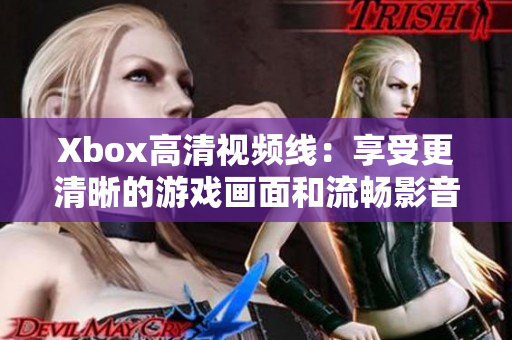 Xbox高清視頻線：享受更清晰的游戲畫面和流暢影音體驗