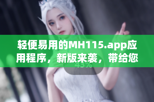 輕便易用的MH115.app應(yīng)用程序，新版來襲，帶給您全新體驗(yàn)(1)