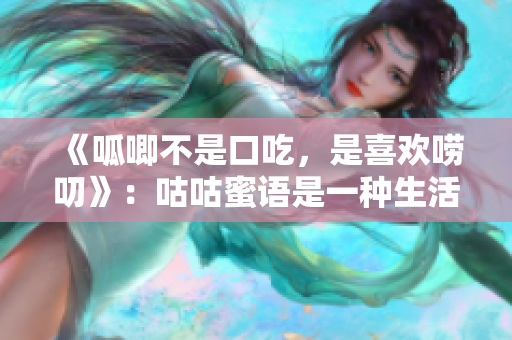 《呱唧不是口吃，是喜歡嘮叨》：咕咕蜜語是一種生活態(tài)度